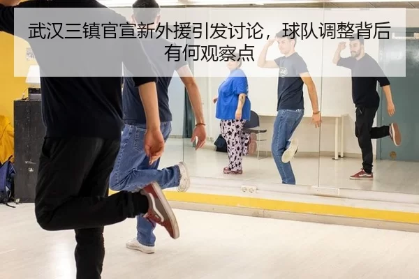 武汉三镇官宣新外援引发讨论，球队调整背后有何观察点